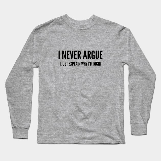 Funny - I Never Argue I Just Explain Why I'm Right - Funny Joke Statement Humor Slogan Long Sleeve T-Shirt by sillyslogans